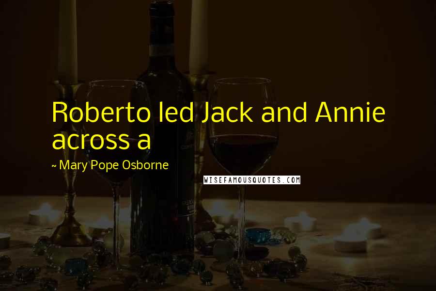 Mary Pope Osborne Quotes: Roberto led Jack and Annie across a
