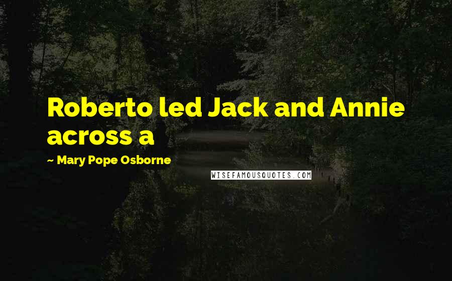 Mary Pope Osborne Quotes: Roberto led Jack and Annie across a