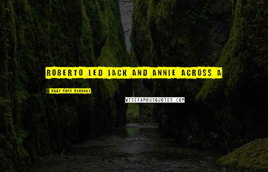 Mary Pope Osborne Quotes: Roberto led Jack and Annie across a