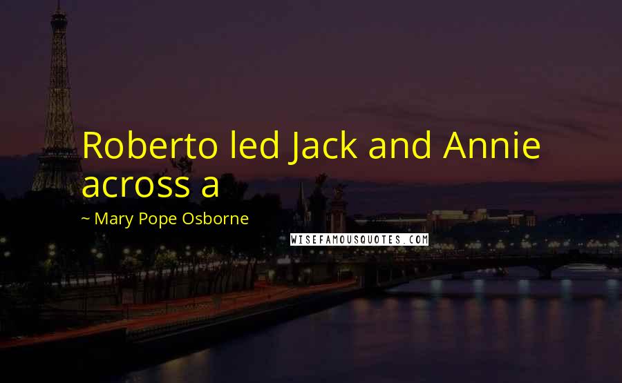 Mary Pope Osborne Quotes: Roberto led Jack and Annie across a