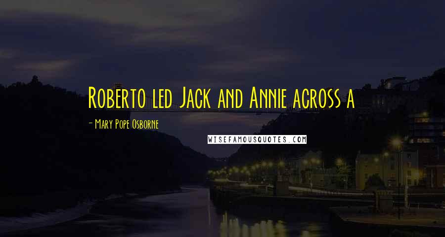 Mary Pope Osborne Quotes: Roberto led Jack and Annie across a