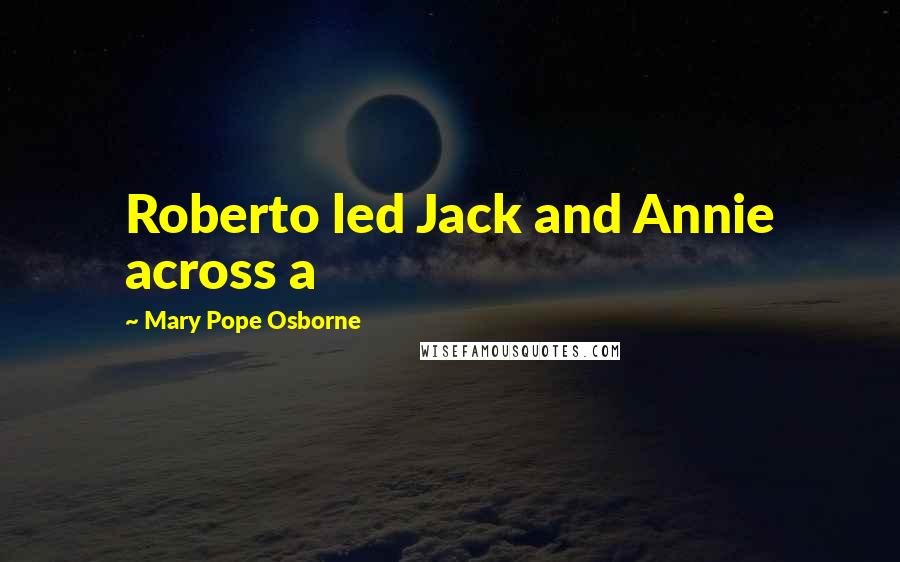 Mary Pope Osborne Quotes: Roberto led Jack and Annie across a