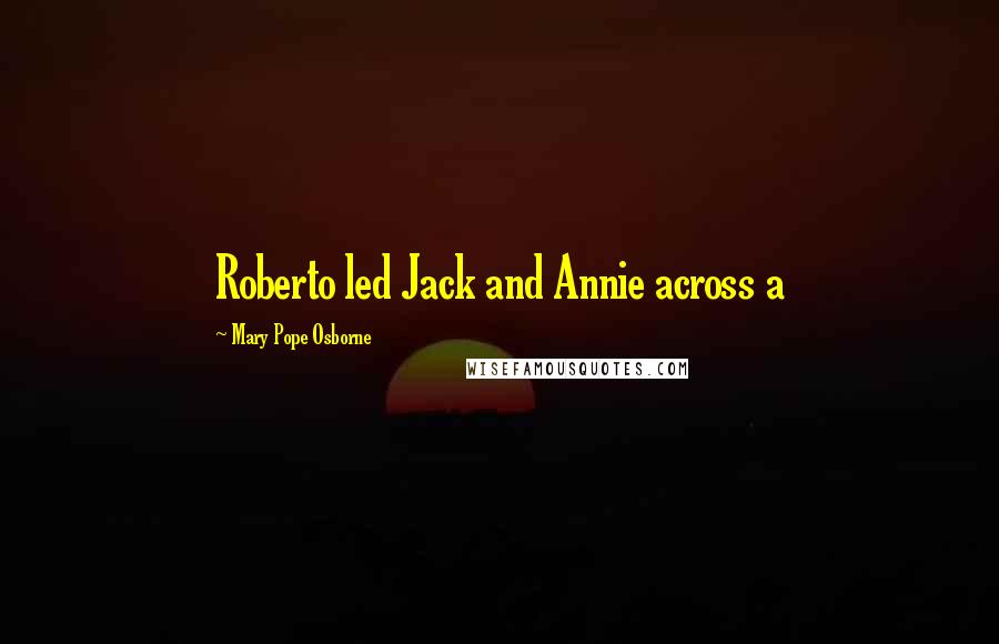 Mary Pope Osborne Quotes: Roberto led Jack and Annie across a