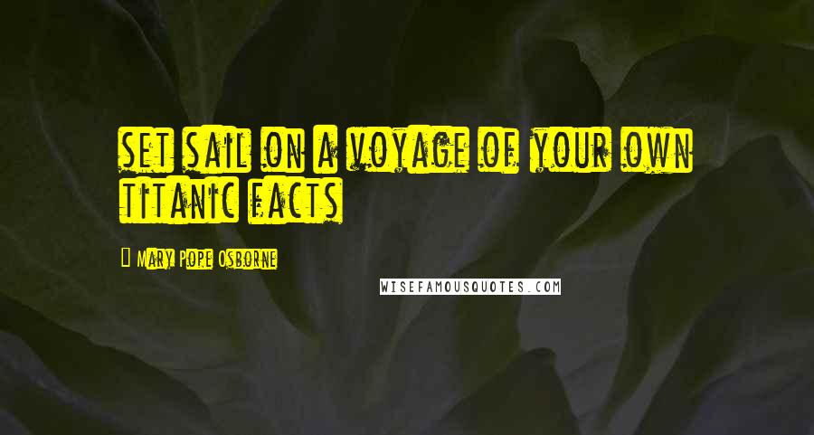 Mary Pope Osborne Quotes: set sail on a voyage of your own titanic facts