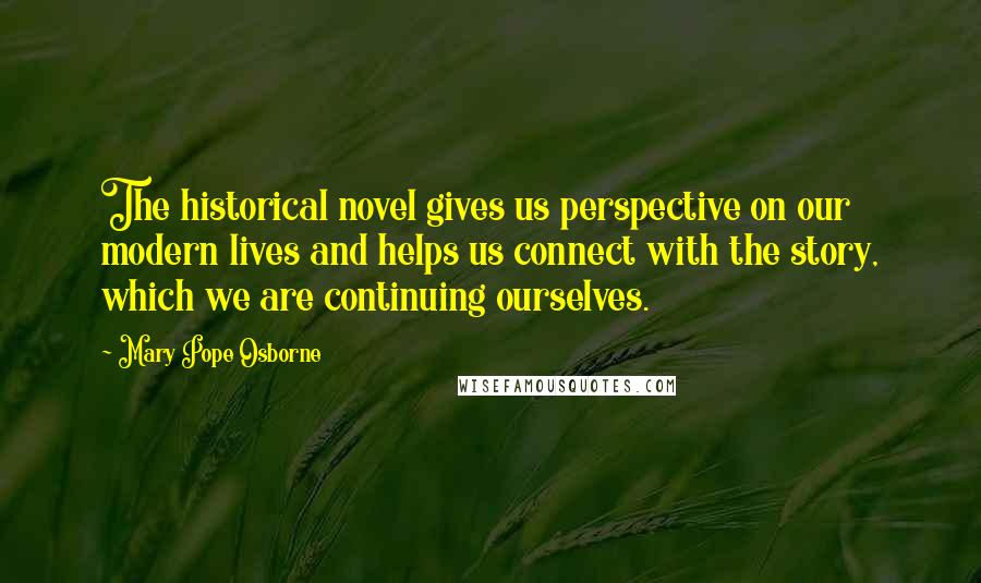 Mary Pope Osborne Quotes: The historical novel gives us perspective on our modern lives and helps us connect with the story, which we are continuing ourselves.