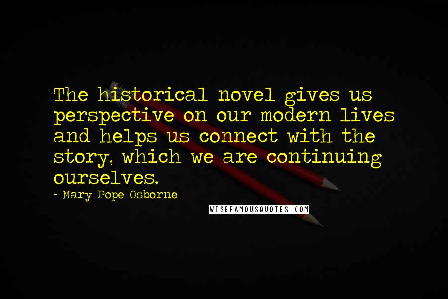 Mary Pope Osborne Quotes: The historical novel gives us perspective on our modern lives and helps us connect with the story, which we are continuing ourselves.