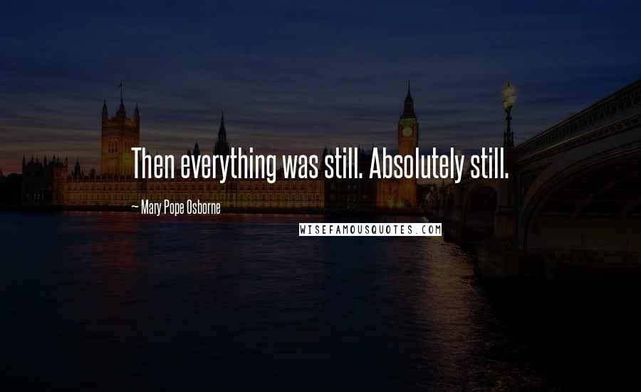 Mary Pope Osborne Quotes: Then everything was still. Absolutely still.