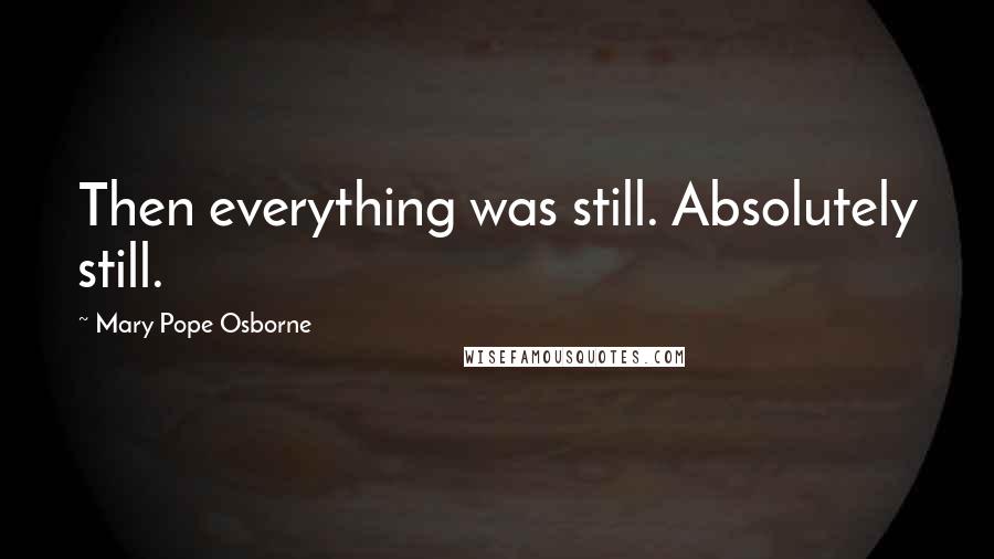 Mary Pope Osborne Quotes: Then everything was still. Absolutely still.