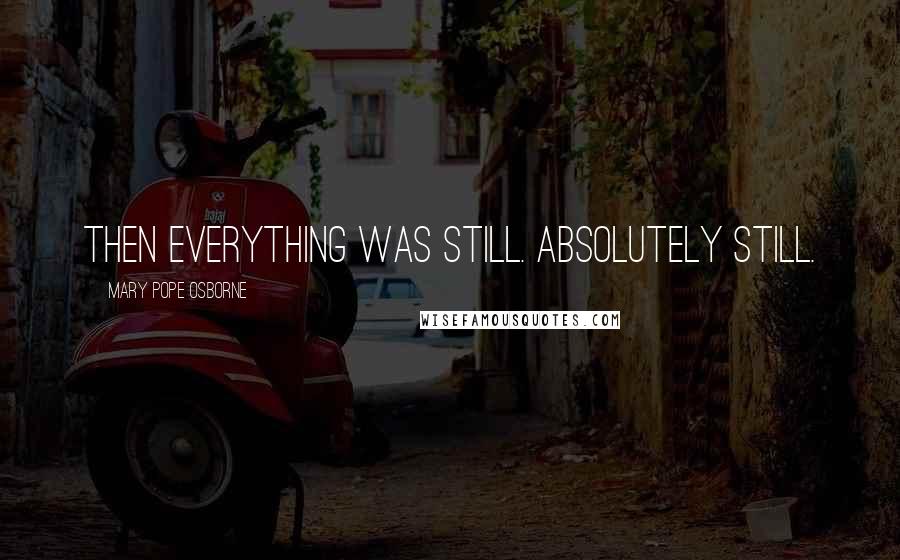 Mary Pope Osborne Quotes: Then everything was still. Absolutely still.