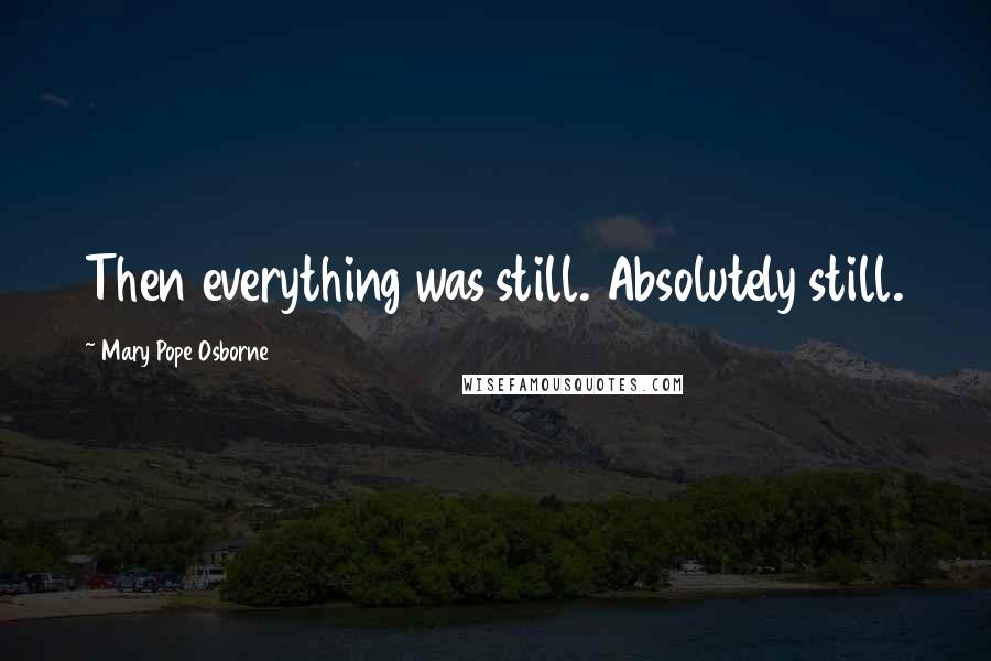 Mary Pope Osborne Quotes: Then everything was still. Absolutely still.