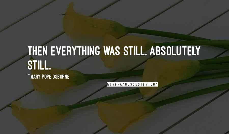 Mary Pope Osborne Quotes: Then everything was still. Absolutely still.