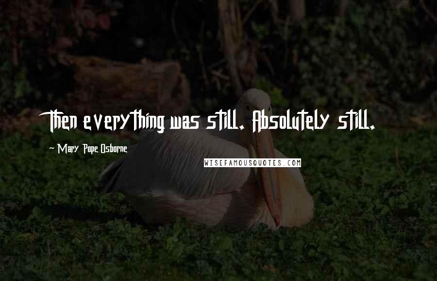Mary Pope Osborne Quotes: Then everything was still. Absolutely still.