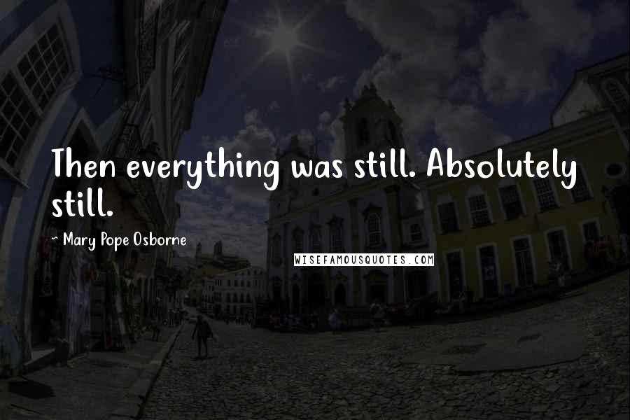 Mary Pope Osborne Quotes: Then everything was still. Absolutely still.
