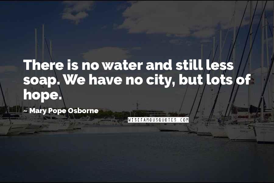 Mary Pope Osborne Quotes: There is no water and still less soap. We have no city, but lots of hope.