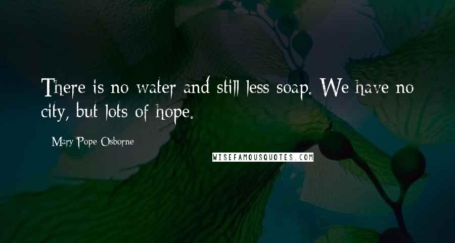 Mary Pope Osborne Quotes: There is no water and still less soap. We have no city, but lots of hope.