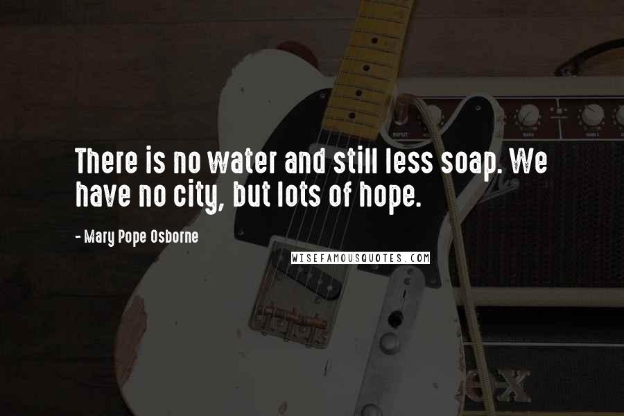 Mary Pope Osborne Quotes: There is no water and still less soap. We have no city, but lots of hope.