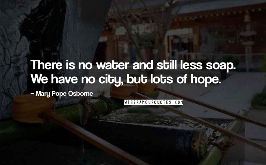 Mary Pope Osborne Quotes: There is no water and still less soap. We have no city, but lots of hope.