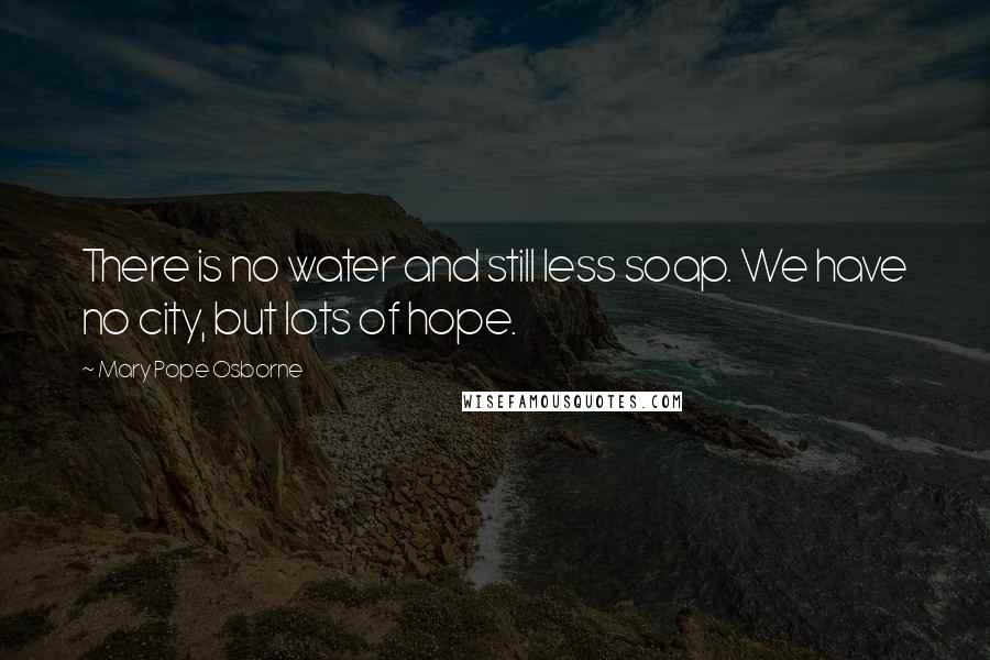 Mary Pope Osborne Quotes: There is no water and still less soap. We have no city, but lots of hope.