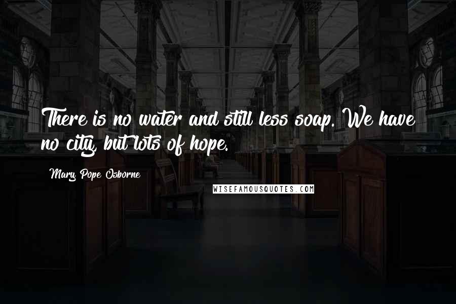 Mary Pope Osborne Quotes: There is no water and still less soap. We have no city, but lots of hope.