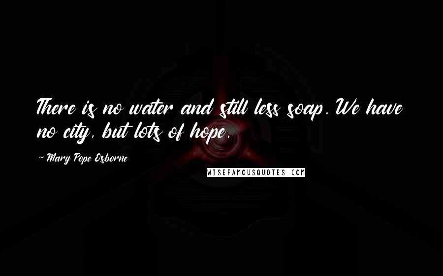 Mary Pope Osborne Quotes: There is no water and still less soap. We have no city, but lots of hope.