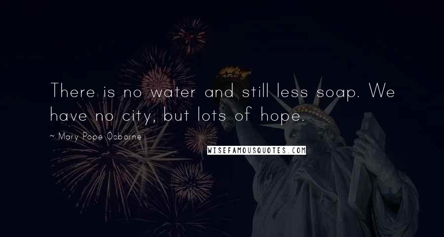Mary Pope Osborne Quotes: There is no water and still less soap. We have no city, but lots of hope.