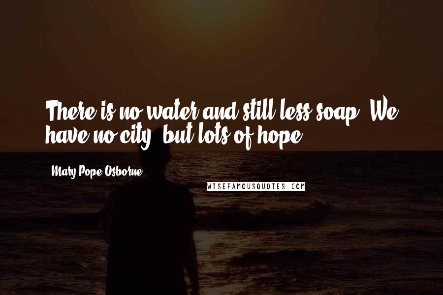 Mary Pope Osborne Quotes: There is no water and still less soap. We have no city, but lots of hope.