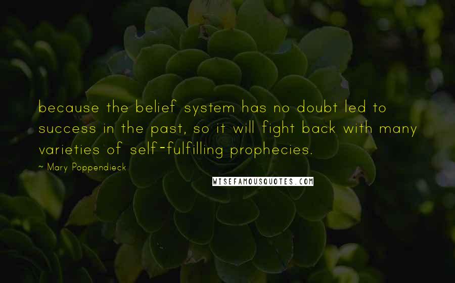 Mary Poppendieck Quotes: because the belief system has no doubt led to success in the past, so it will fight back with many varieties of self-fulfilling prophecies.