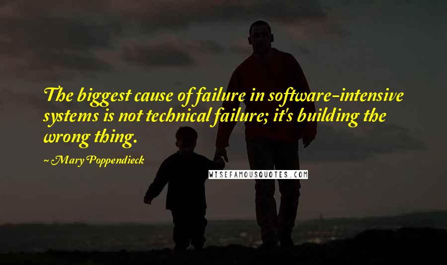 Mary Poppendieck Quotes: The biggest cause of failure in software-intensive systems is not technical failure; it's building the wrong thing.