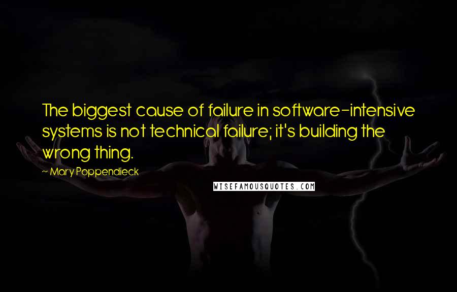 Mary Poppendieck Quotes: The biggest cause of failure in software-intensive systems is not technical failure; it's building the wrong thing.