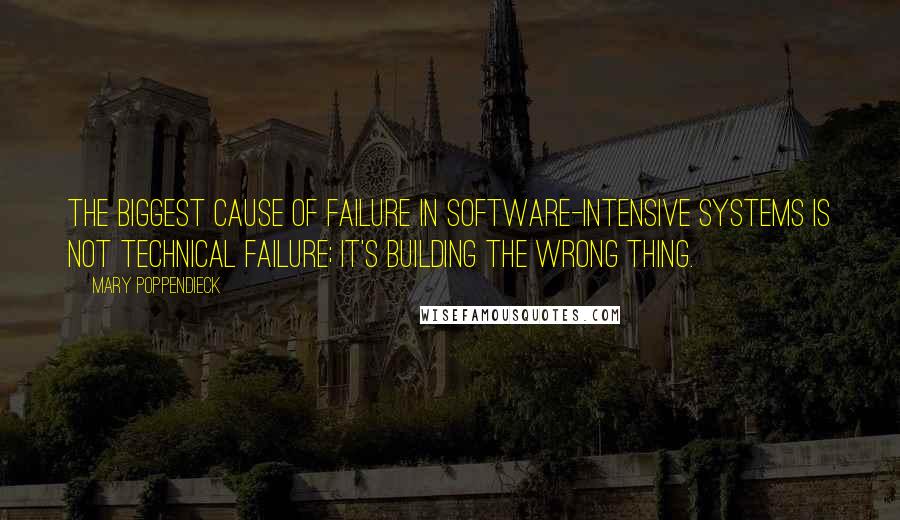Mary Poppendieck Quotes: The biggest cause of failure in software-intensive systems is not technical failure; it's building the wrong thing.