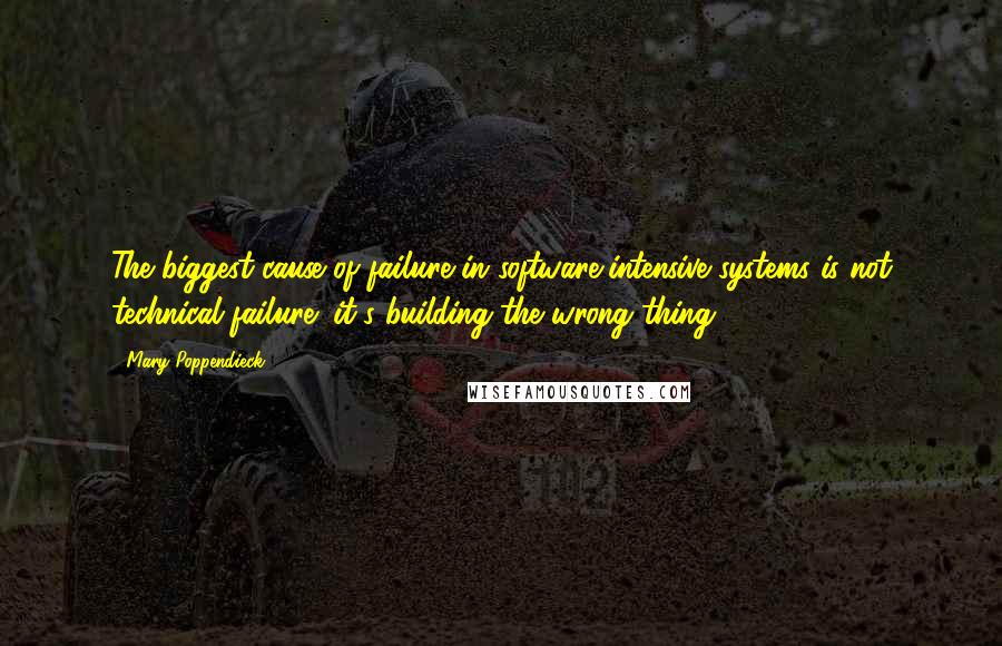 Mary Poppendieck Quotes: The biggest cause of failure in software-intensive systems is not technical failure; it's building the wrong thing.