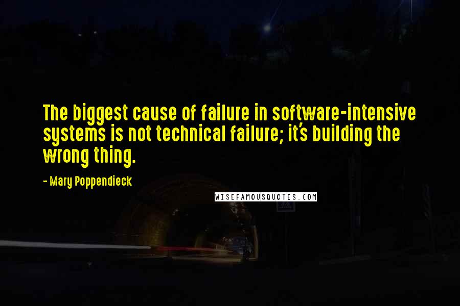 Mary Poppendieck Quotes: The biggest cause of failure in software-intensive systems is not technical failure; it's building the wrong thing.