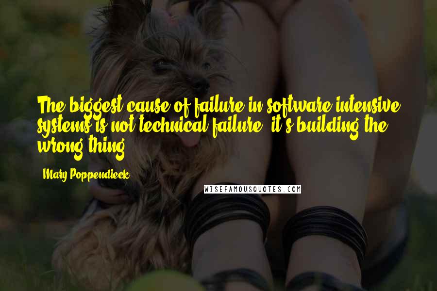 Mary Poppendieck Quotes: The biggest cause of failure in software-intensive systems is not technical failure; it's building the wrong thing.