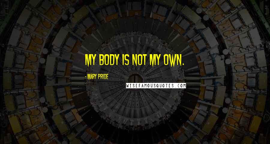 Mary Pride Quotes: My body is not my own.