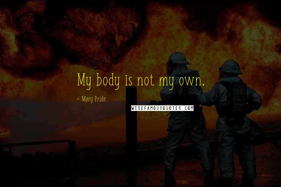 Mary Pride Quotes: My body is not my own.