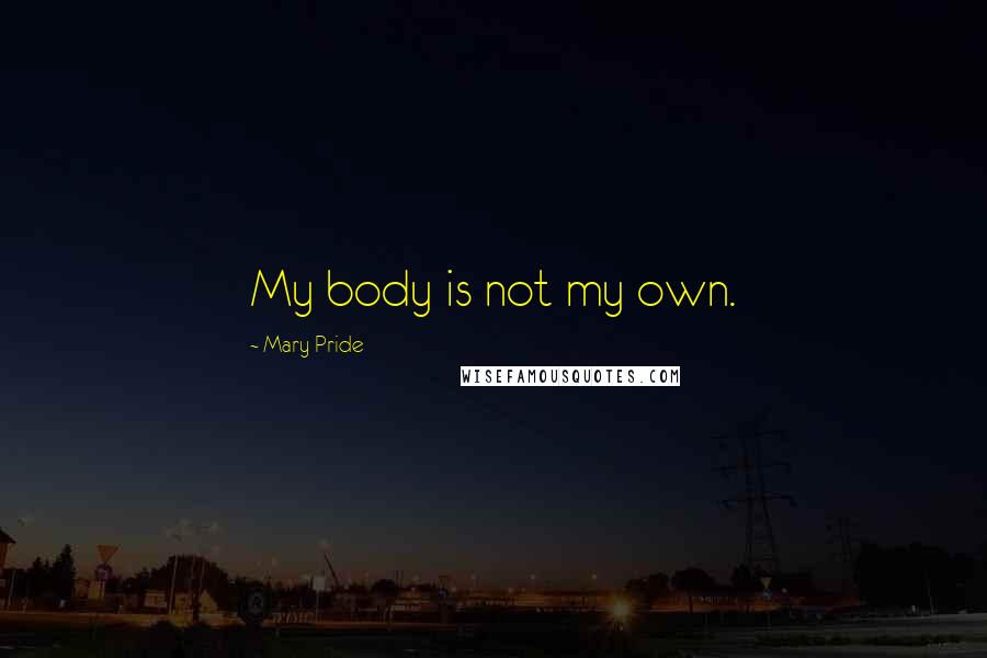 Mary Pride Quotes: My body is not my own.