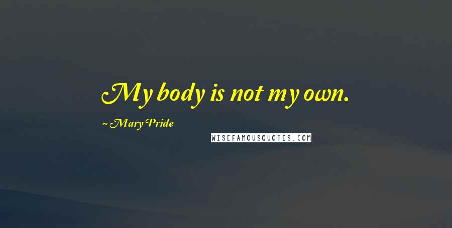 Mary Pride Quotes: My body is not my own.