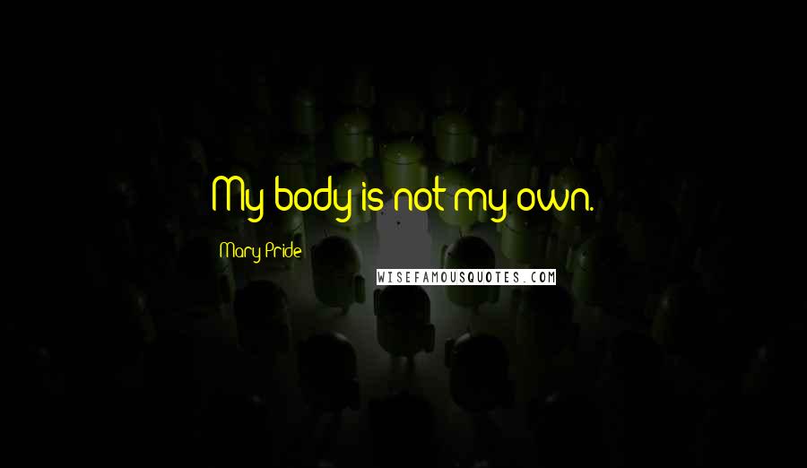 Mary Pride Quotes: My body is not my own.