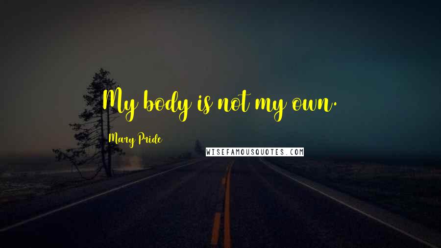Mary Pride Quotes: My body is not my own.