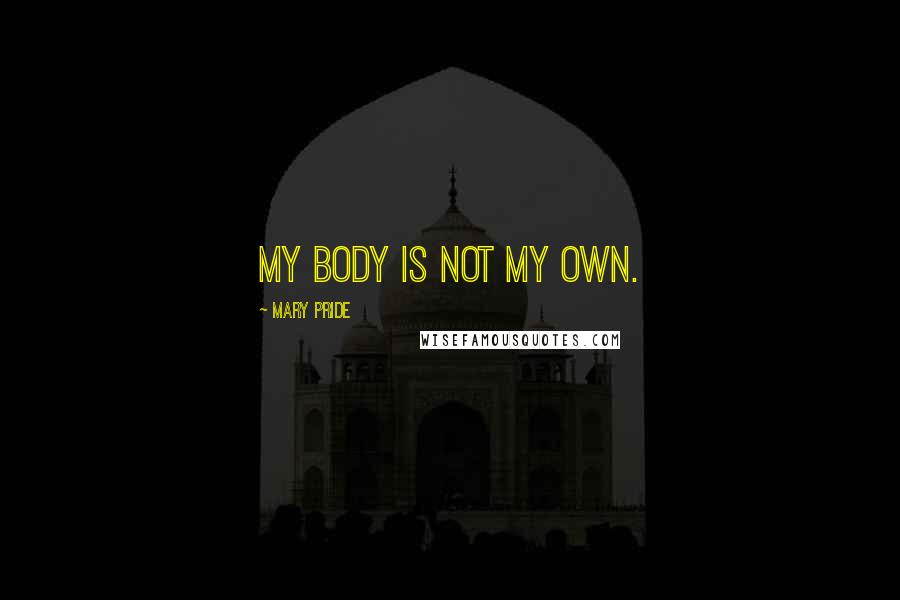 Mary Pride Quotes: My body is not my own.