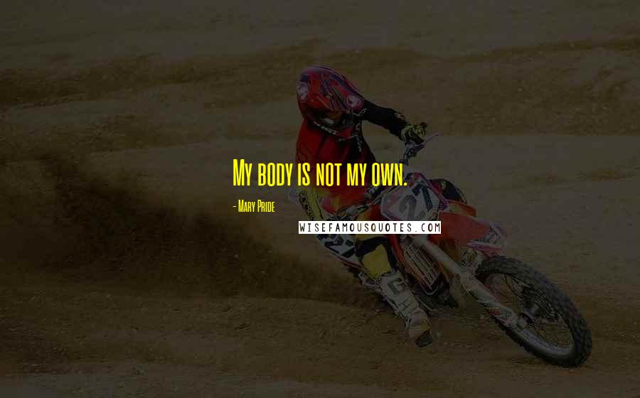 Mary Pride Quotes: My body is not my own.