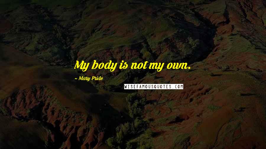Mary Pride Quotes: My body is not my own.