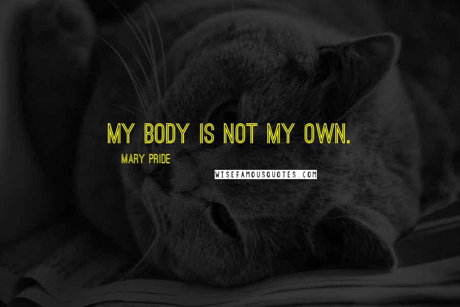 Mary Pride Quotes: My body is not my own.