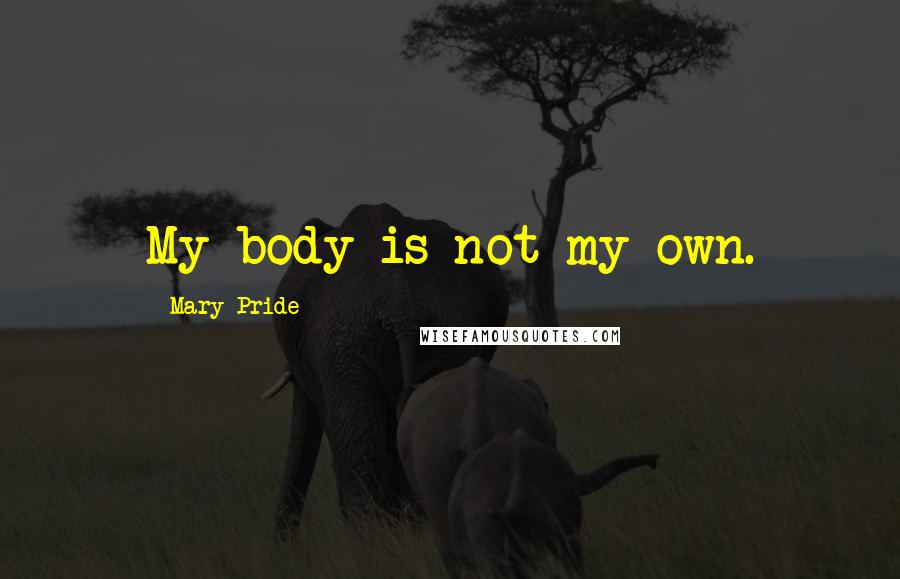 Mary Pride Quotes: My body is not my own.