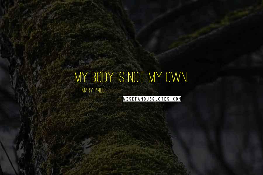 Mary Pride Quotes: My body is not my own.