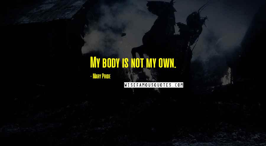 Mary Pride Quotes: My body is not my own.