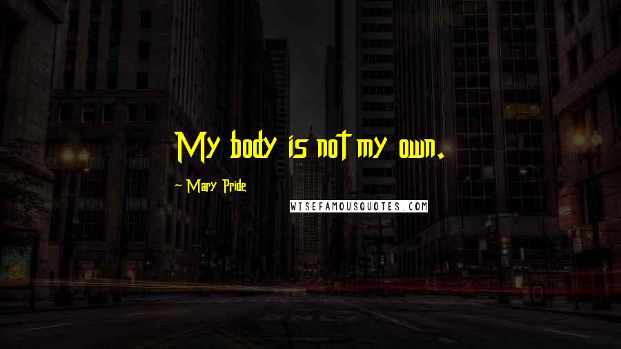 Mary Pride Quotes: My body is not my own.