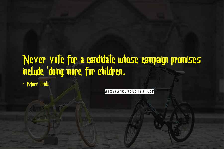 Mary Pride Quotes: Never vote for a candidate whose campaign promises include 'doing more for children.