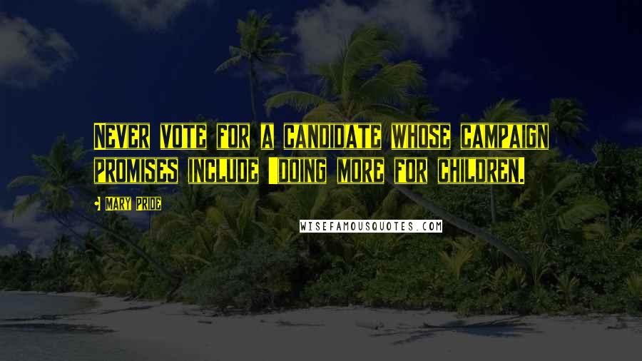 Mary Pride Quotes: Never vote for a candidate whose campaign promises include 'doing more for children.