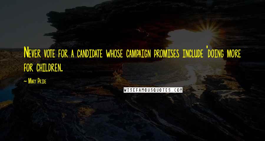 Mary Pride Quotes: Never vote for a candidate whose campaign promises include 'doing more for children.